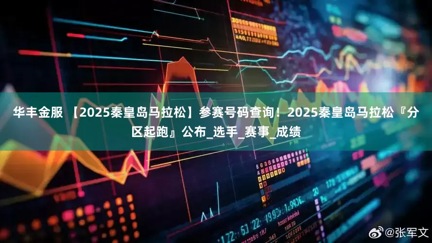 华丰金服 【2025秦皇岛马拉松】参赛号码查询！2025秦皇岛马拉松『分区起跑』公布_选手_赛事_成绩
