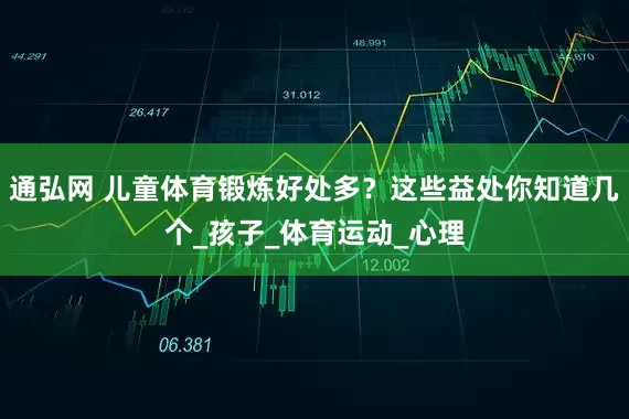 通弘网 儿童体育锻炼好处多？这些益处你知道几个_孩子_体育运动_心理
