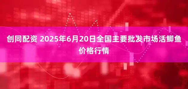 创同配资 2025年6月20日全国主要批发市场活鲫鱼价格行情
