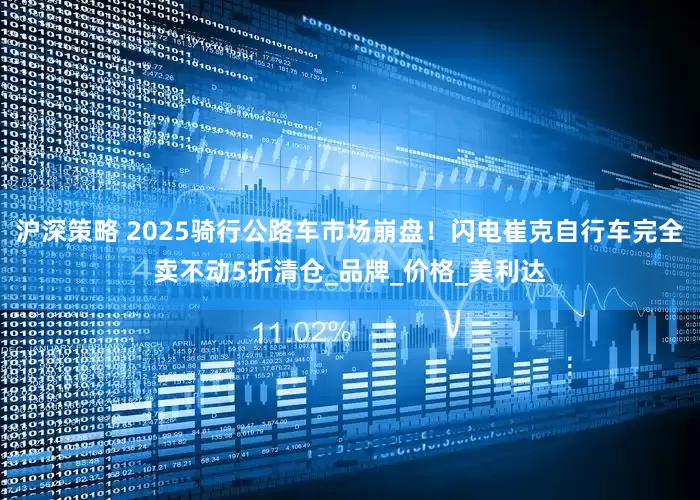 沪深策略 2025骑行公路车市场崩盘！闪电崔克自行车完全卖不动5折清仓_品牌_价格_美利达