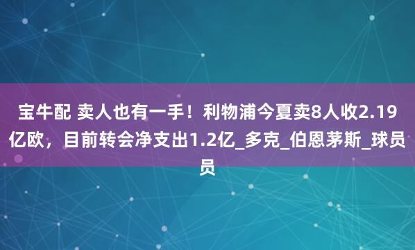 宝牛配 卖人也有一手！利物浦今夏卖8人收2.19亿欧，目前转会净支出1.2亿_多克_伯恩茅斯_球员